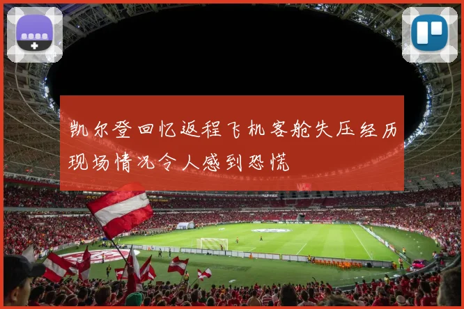 凯尔登回忆返程飞机客舱失压经历现场情况令人感到恐慌