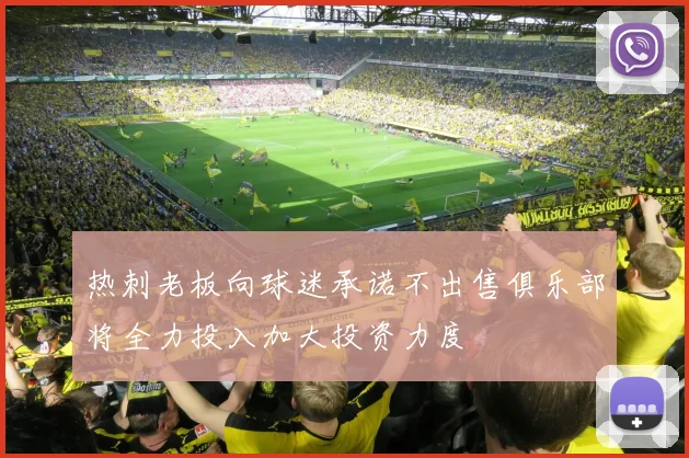 热刺老板向球迷承诺不出售俱乐部将全力投入加大投资力度