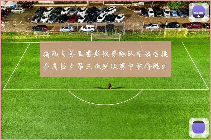 梅西与苏亚雷斯投资球队首战告捷在乌拉圭第三级别联赛中取得胜利