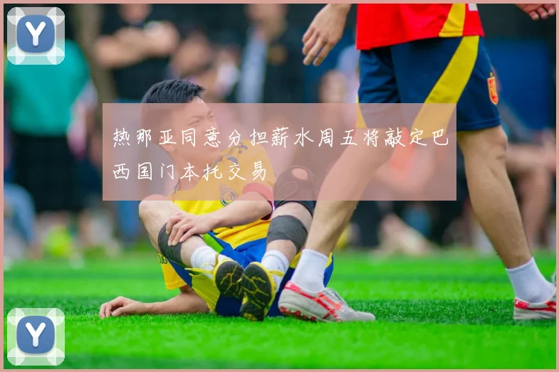 热那亚同意分担薪水周五将敲定巴西国门本托交易