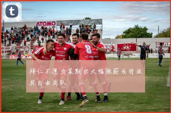拜仁不愿为莱默尔大幅涨薪或将放其自由离队
