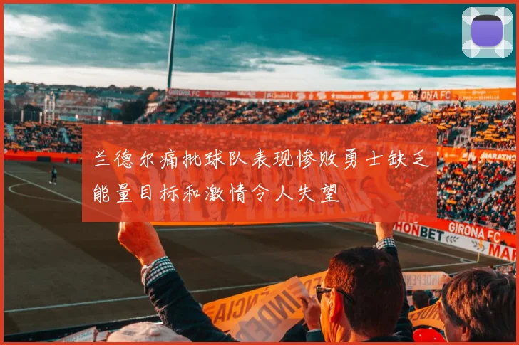 兰德尔痛批球队表现惨败勇士缺乏能量目标和激情令人失望