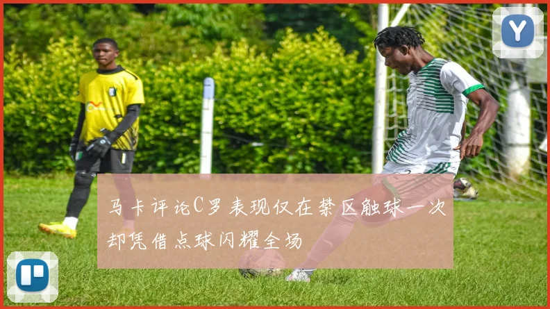 马卡评论C罗表现仅在禁区触球一次却凭借点球闪耀全场