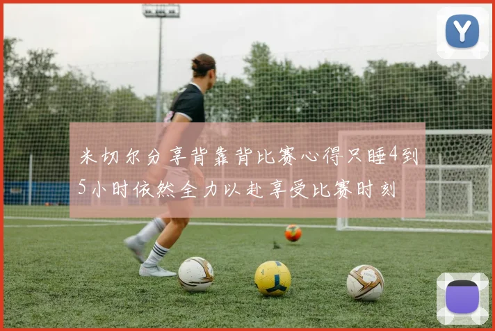米切尔分享背靠背比赛心得只睡4到5小时依然全力以赴享受比赛时刻