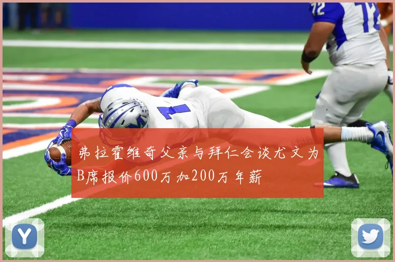 弗拉霍维奇父亲与拜仁会谈尤文为B席报价600万加200万年薪